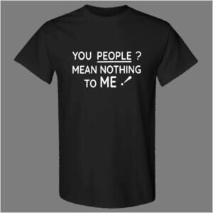 You People Mean Nothing To Me Quote Graphic Unisex T-Shirt